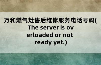 万和燃气灶售后维修服务电话号码(The server is overloaded or not ready yet.)